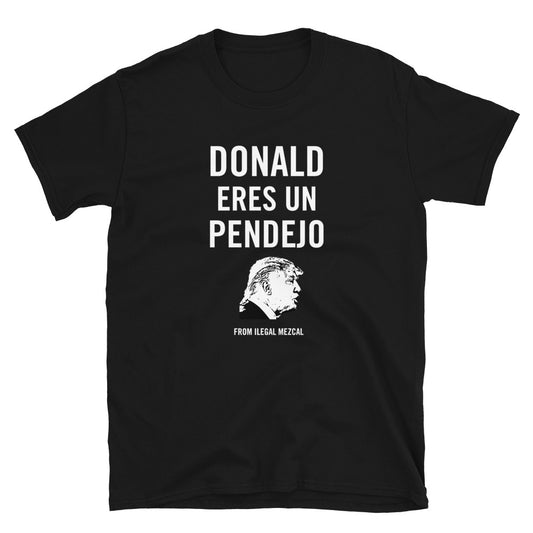 DONALD ERES UN PENDEJO - Original design created by Ilegal Mezcal in 2015.